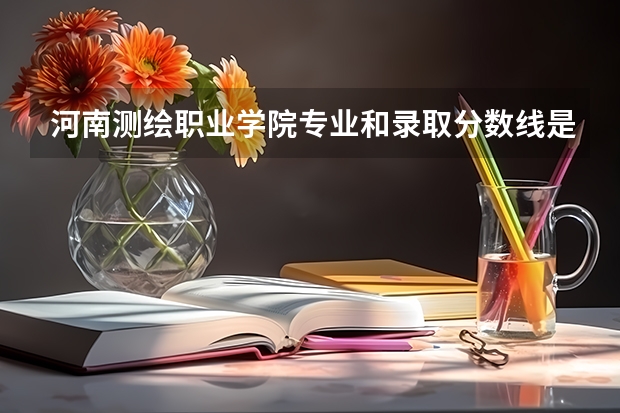 河南测绘职业学院专业和录取分数线是多少