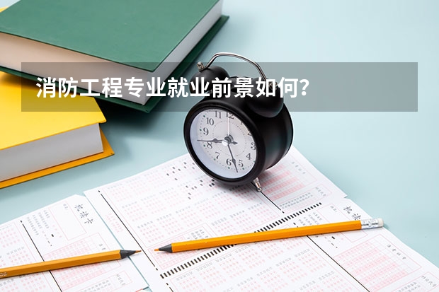 消防工程专业就业前景如何？