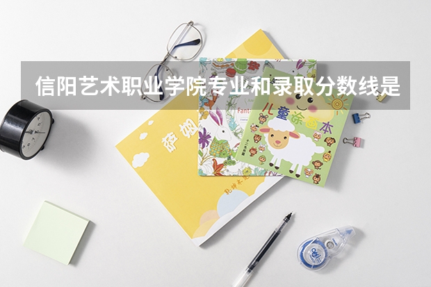 信阳艺术职业学院专业和录取分数线是多少