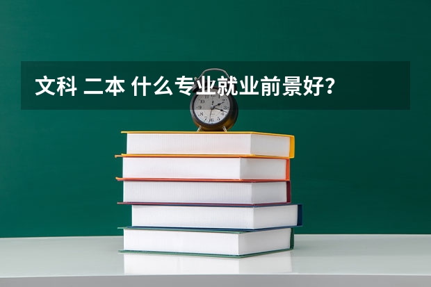 文科 二本 什么专业就业前景好?