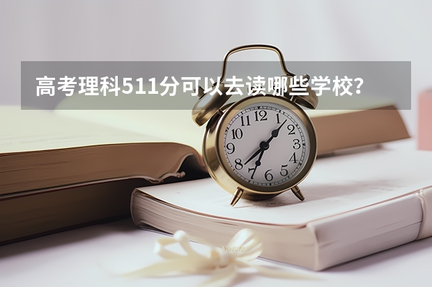 高考理科511分可以去读哪些学校？