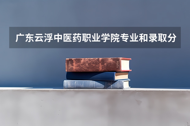 广东云浮中医药职业学院专业和录取分数线是多少