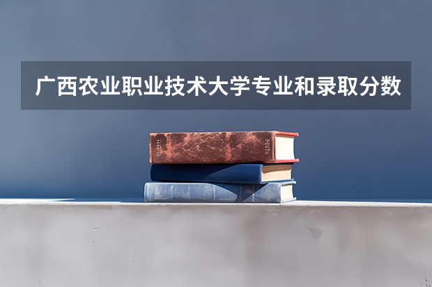 广西农业职业技术大学专业和录取分数线是多少