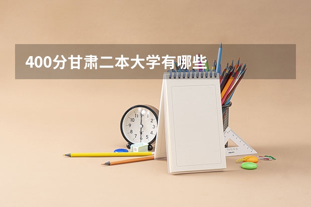 400分甘肃二本大学有哪些