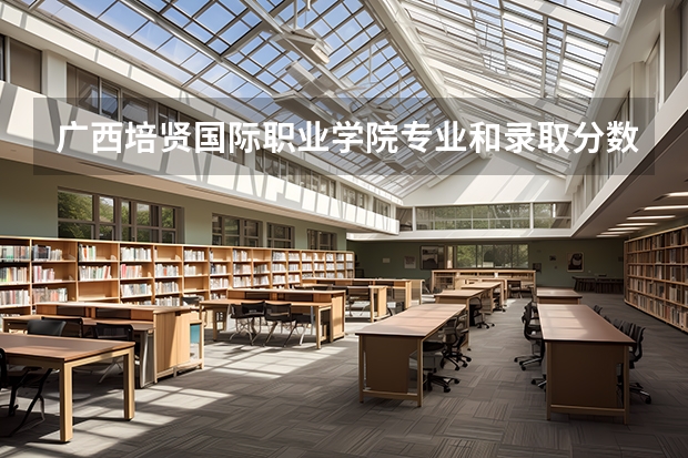 广西培贤国际职业学院专业和录取分数线是多少