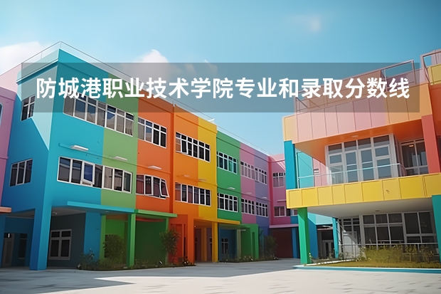 防城港职业技术学院专业和录取分数线是多少