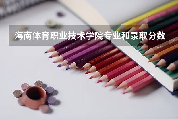 海南体育职业技术学院专业和录取分数线是多少