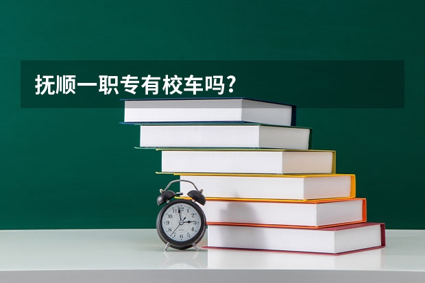 抚顺一职专有校车吗?