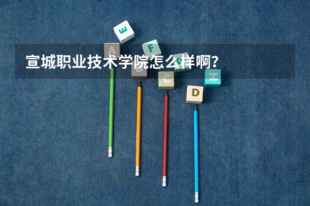 宣城职业技术学院怎么样啊？