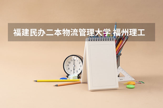 福建民办二本物流管理大学 福州理工学院是几本院校？