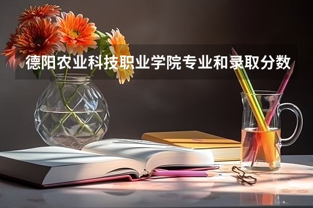 德阳农业科技职业学院专业和录取分数线是多少