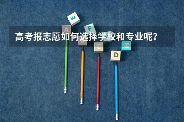高考报志愿如何选择学校和专业呢？