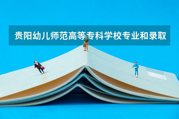 贵阳幼儿师范高等专科学校专业和录取分数线是多少