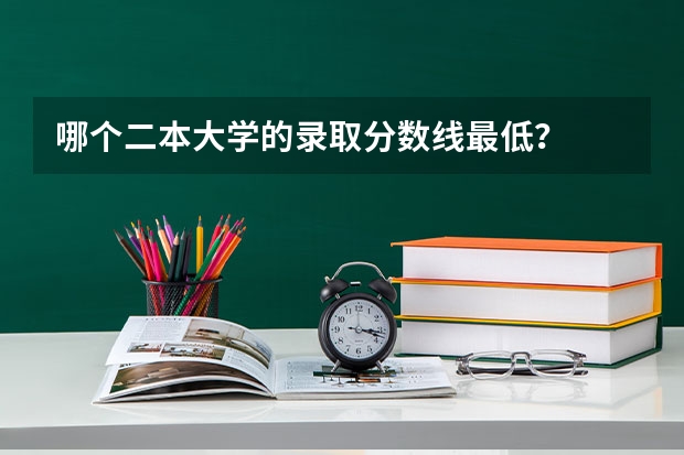 哪个二本大学的录取分数线最低？