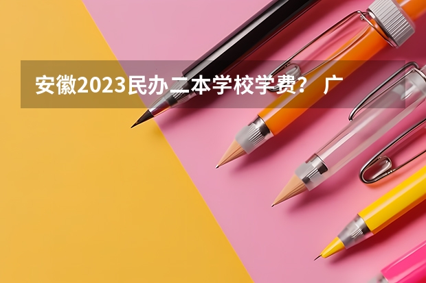 安徽2023民办二本学校学费？ 广东民办二本大学学费