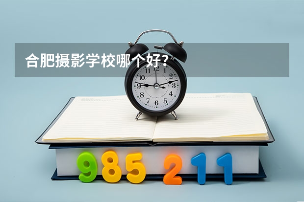 合肥摄影学校哪个好？