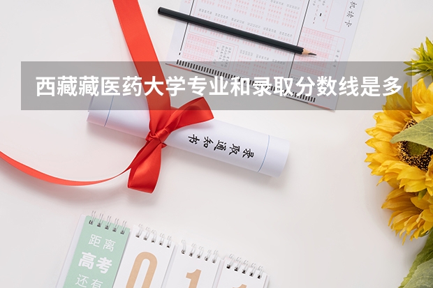 西藏藏医药大学专业和录取分数线是多少