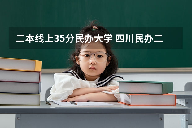 二本线上35分民办大学 四川民办二本大学排名,四川民办二本大学排名榜及分数线
