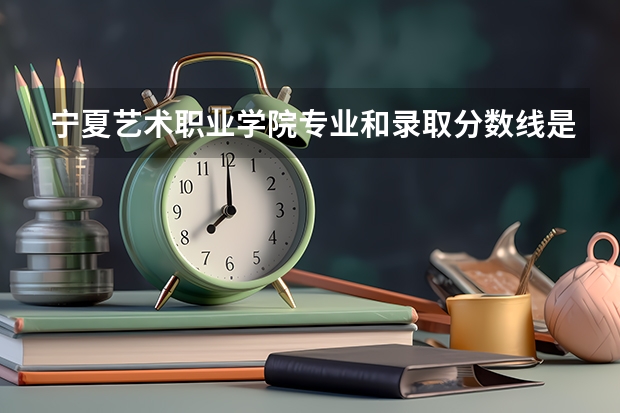 宁夏艺术职业学院专业和录取分数线是多少