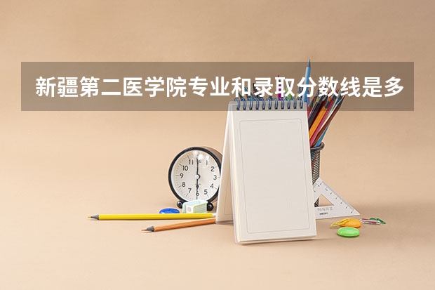 新疆第二医学院专业和录取分数线是多少