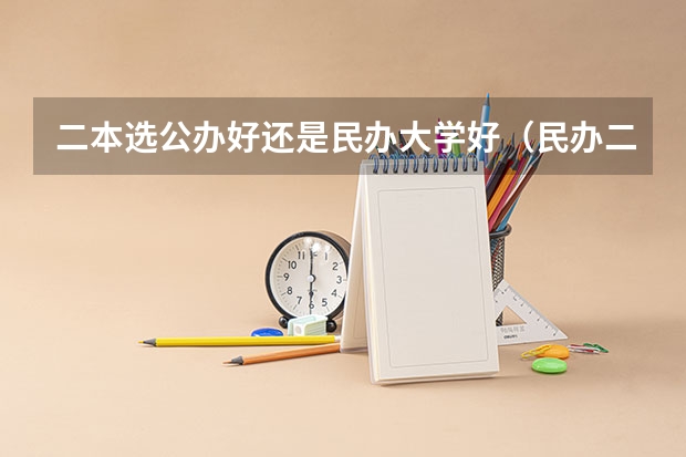 二本选公办好还是民办大学好（民办二本大学是否值得读？）