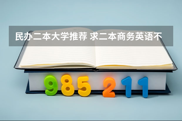 民办二本大学推荐 求二本商务英语不错的院校