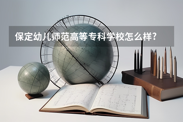 保定幼儿师范高等专科学校怎么样?