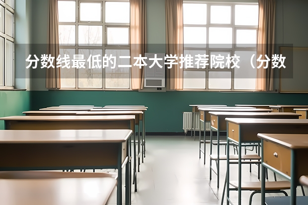 分数线最低的二本大学推荐院校（分数线最低的二本大学）