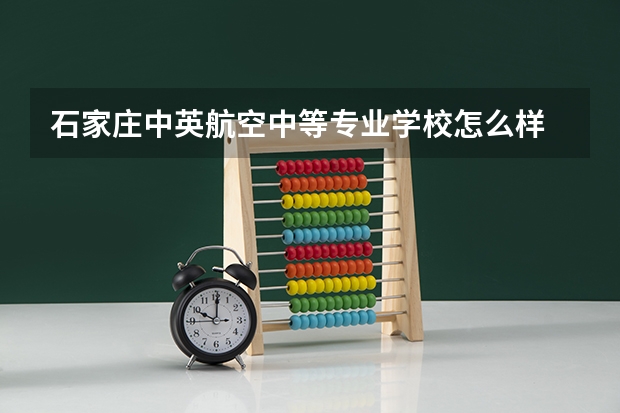 石家庄中英航空中等专业学校怎么样