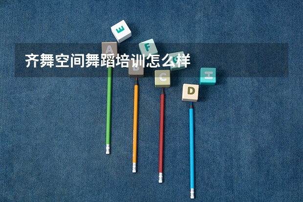 齐舞空间舞蹈培训怎么样