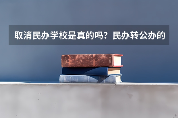 取消民办学校是真的吗？民办转公办的二本学校有哪些？
