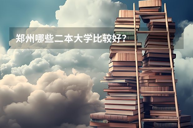 郑州哪些二本大学比较好？