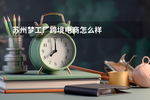 苏州梦工厂跨境电商怎么样