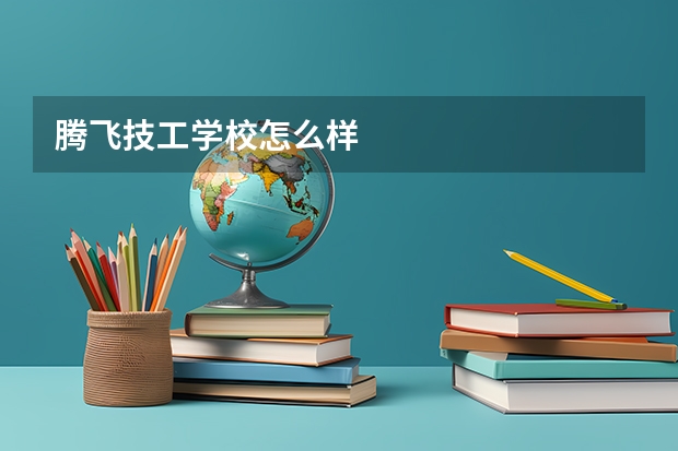 腾飞技工学校怎么样