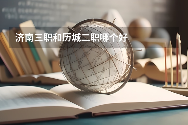 济南三职和历城二职哪个好
