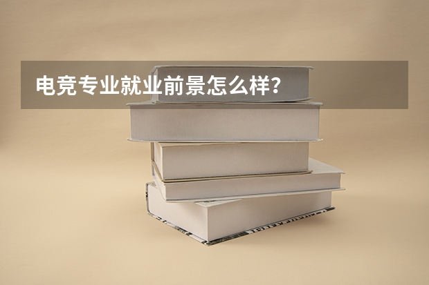 电竞专业就业前景怎么样？