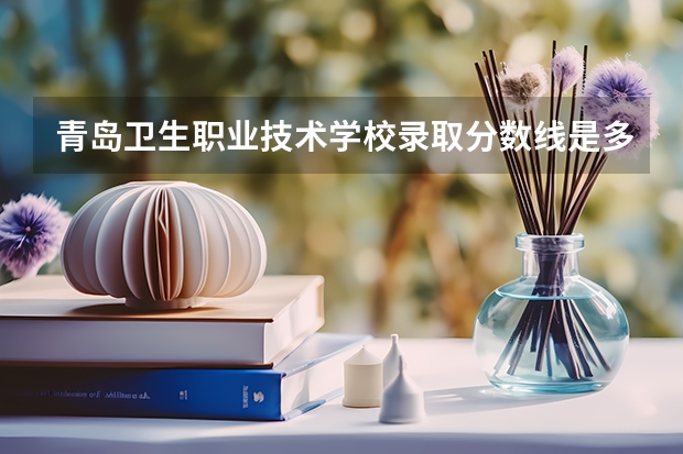 青岛卫生职业技术学校录取分数线是多少