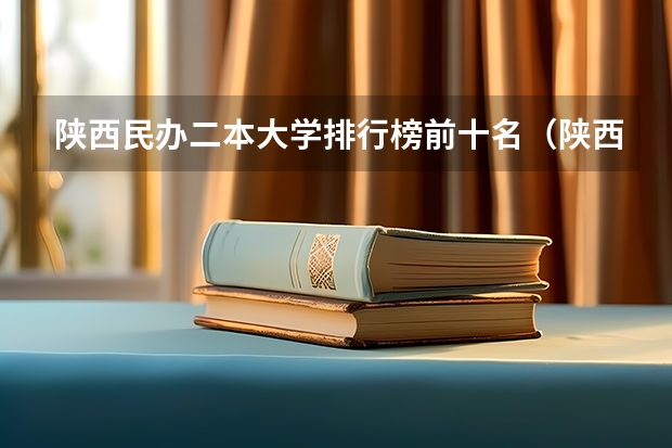 陕西民办二本大学排行榜前十名（陕西二本大学排名）