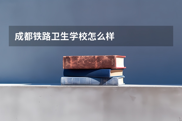 成都铁路卫生学校怎么样