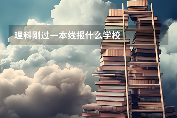 理科刚过一本线报什么学校