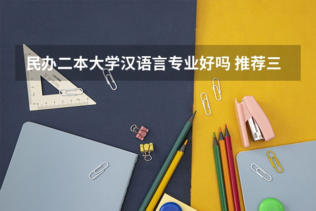 民办二本大学汉语言专业好吗 推荐三本院校