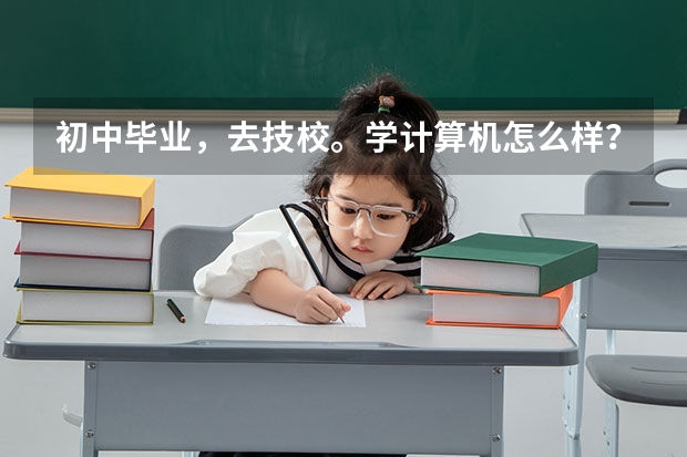 初中毕业,去技校。学计算机怎么样?