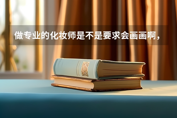 做专业的化妆师是不是要求会画画啊，听说有的学校还要训练画画，那个学校学习比较呢？