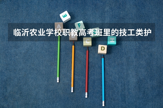 临沂农业学校职教高考班里的技工类护理专业好吗