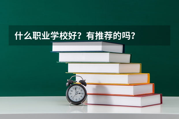 什么职业学校好？有推荐的吗？