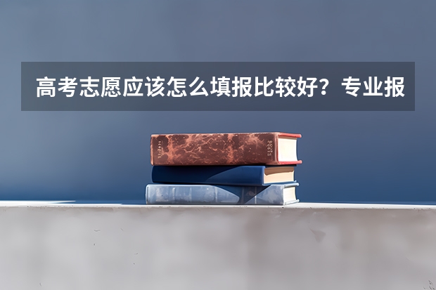 高考志愿应该怎么填报比较好？专业报志愿的机构靠谱吗？