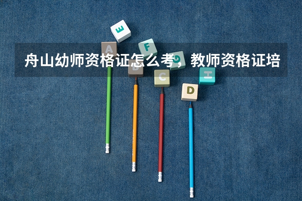 舟山幼师资格证怎么考，教师资格证培训，教师