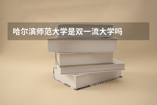 哈尔滨师范大学是双一流大学吗
