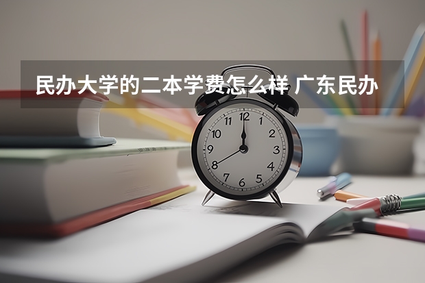 民办大学的二本学费怎么样 广东民办二本大学学费