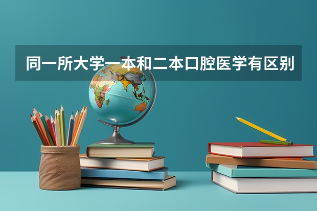 同一所大学一本和二本口腔医学有区别吗？